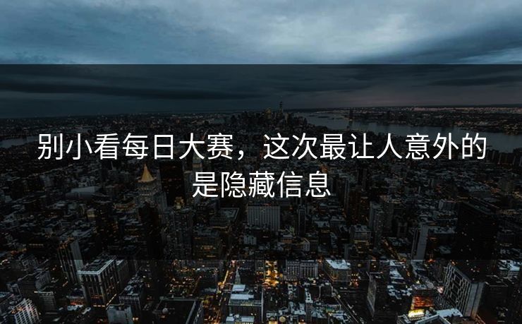 别小看每日大赛,这次最让人意外的是隐藏信息