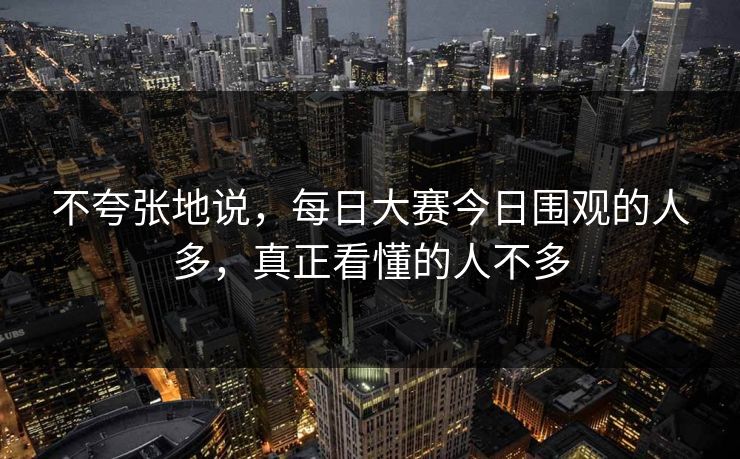 不夸张地说，每日大赛今日围观的人多，真正看懂的人不多