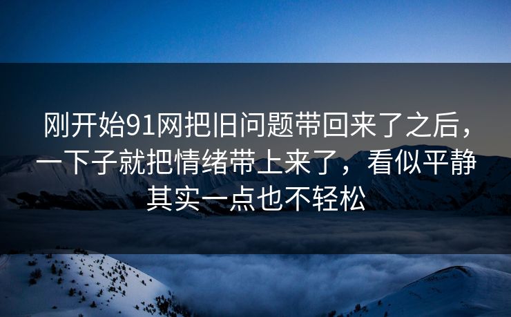 刚开始91网把旧问题带回来了之后，一下子就把情绪带上来了，看似平静其实一点也不轻松
