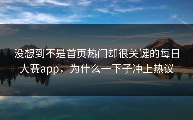 没想到不是首页热门却很关键的每日大赛app，为什么一下子冲上热议