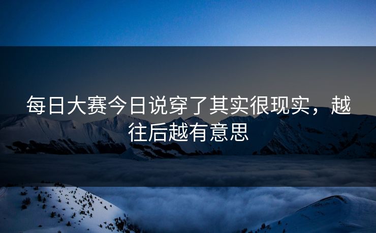 每日大赛今日说穿了其实很现实，越往后越有意思
