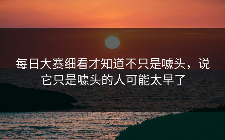 每日大赛细看才知道不只是噱头，说它只是噱头的人可能太早了
